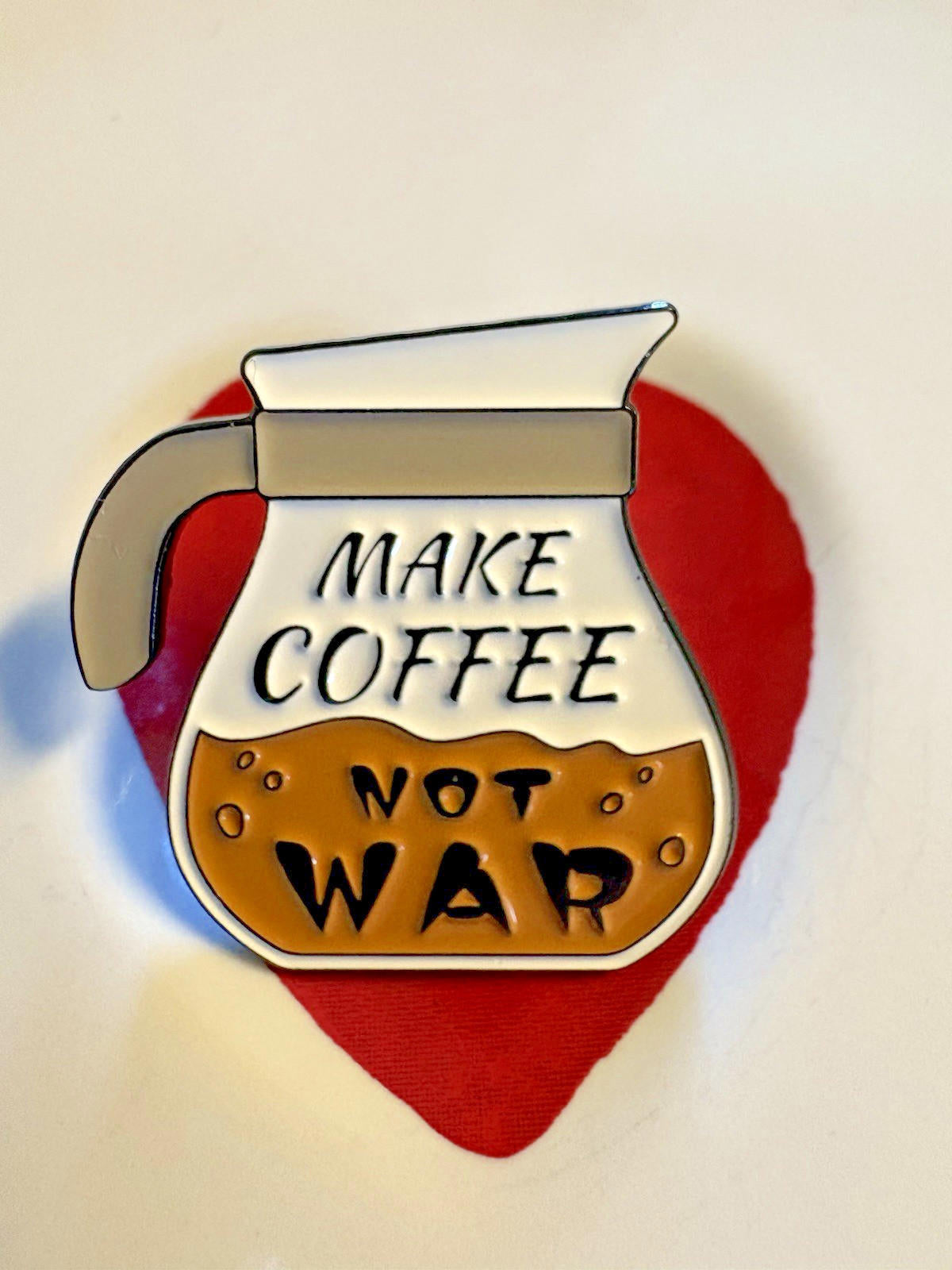 "Make COFFEE Not war" - Say It-  Enamel Pin -Wear Your Caffeine Fashion/Jewelry